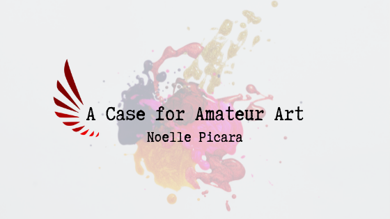 A Case For Amateur Art By Noelle Picara